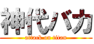 神代バカ (attack on titan)