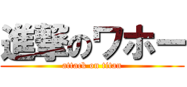 進撃のワホー (attack on titan)