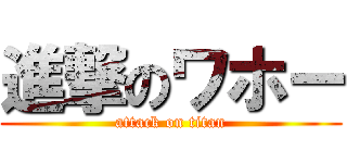 進撃のワホー (attack on titan)
