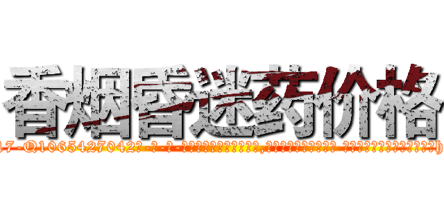 香烟昏迷药价格 (香烟昏迷药价格【电-话151x68344x817-Q1065427042元-吉-药-业】我们做的是长期生意,靠的是老客户长期支持 香烟昏迷药价格在发表了一篇http://sngk.net/Zuewty

参考消息网我们做的是长期生意,靠的是老客户长期支持也许我们早该意识到，就连鲍勃·霍斯金斯（金球奖戏剧类电影男主角 
)