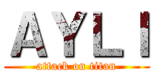 ＡＹＬＩ (attack on titan)