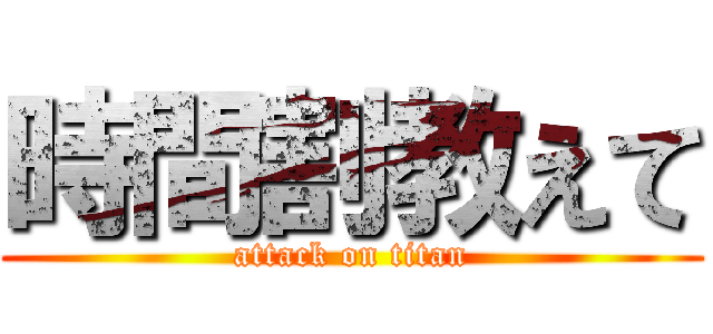 時間割教えて (attack on titan)