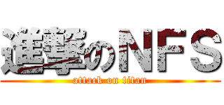 進撃のＮＦＳ (attack on titan)