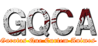 ＧＱＣＡ (Garotas Que Curtem Animes)