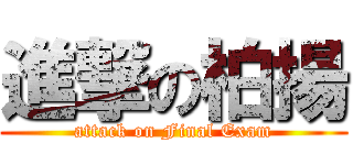 進撃の柏揚 (attack on Final Exam)