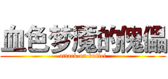 血色梦魇的傀儡 (attack on kuilei)