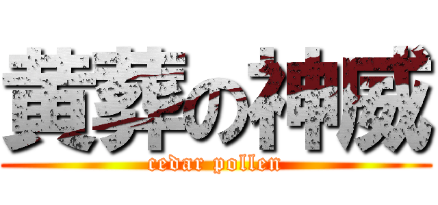黄葬の神威 (cedar pollen)