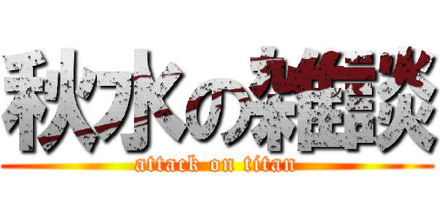 秋水の雑談 (attack on titan)