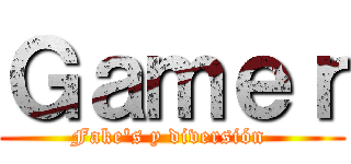 Ｇａｍｅｒ (Fake's y diversión )