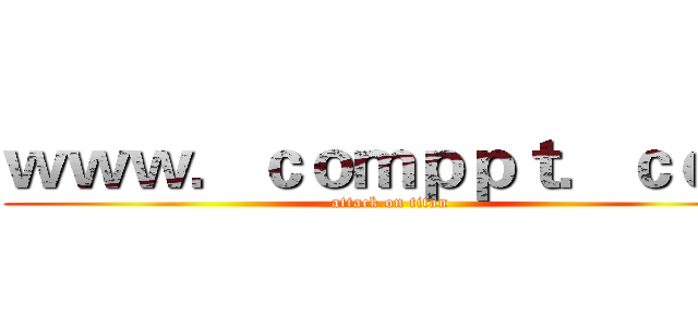 ｗｗｗ．ｃｏｍｐｐｔ．ｃｏｍ (attack on titan)