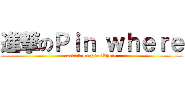 進撃のＰｉｎ ｗｈｅｒｅ (attack on Pin Where)