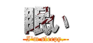 眠い (I'm sleepy.)