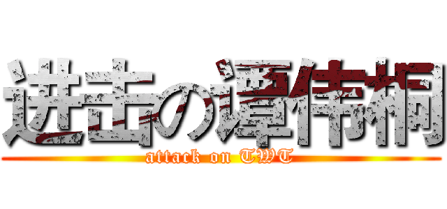 进击の谭伟桐 (attack on TWT)
