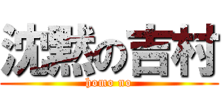 沈黙の吉村 (homo no)