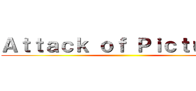 Ａｔｔａｃｋ ｏｆ Ｐｉｃｔｕｒｅｓ ()