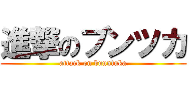 進撃のブンツカ (attack on bunntuka)