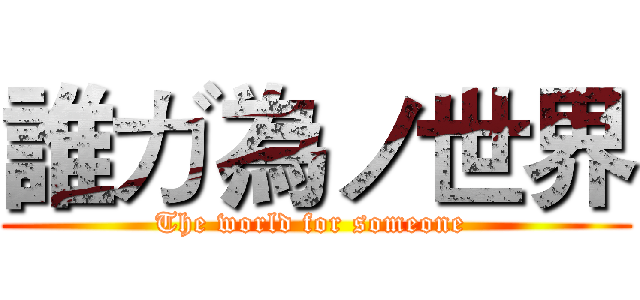 誰ガ為ノ世界 (The world for someone )