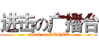 进击の广播台 (attack on GWGBT)