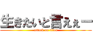 生きたいと言えぇー (attack on titan)