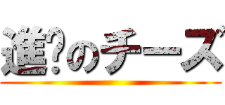 進擊のチーズ ()