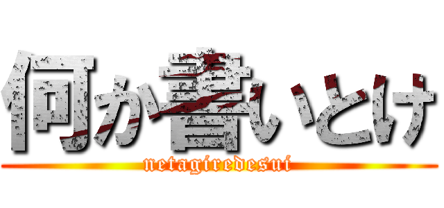 何か書いとけ (netagiredesui)