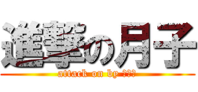 進撃の月子 (attack on by つきこ)