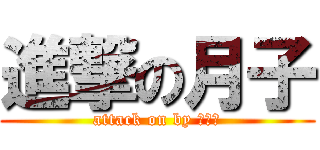 進撃の月子 (attack on by つきこ)