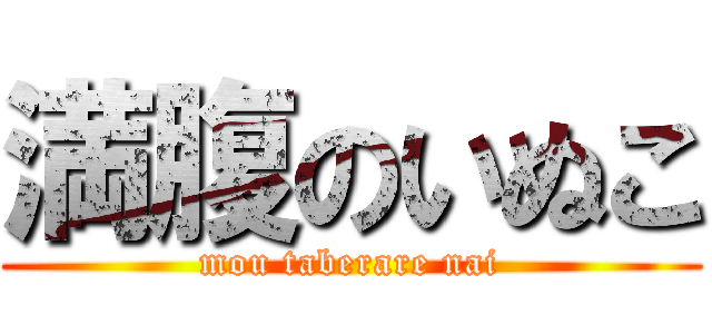 満腹のいぬこ (mou taberare nai)