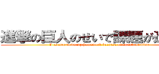 進撃の巨人のせいで課題が進まない (I escape to do my homework because of attack on titan)