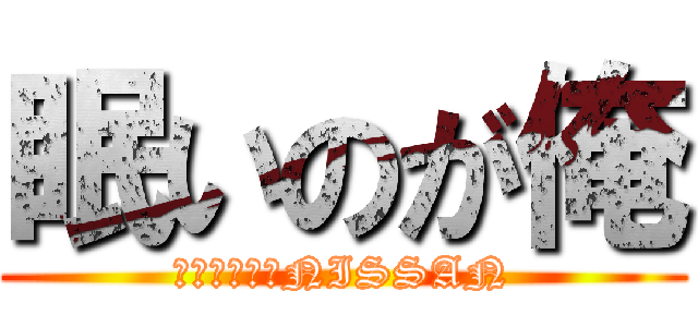 眠いのが俺 (やっちゃうかNISSAN)