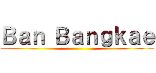 Ｂａｎ Ｂａｎｇｋａｅ ()