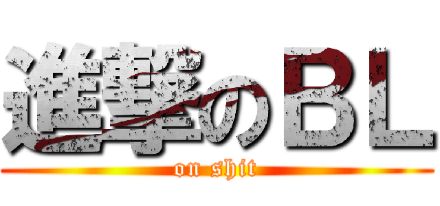 進撃のＢＬ (on shit)