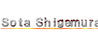 Ｓｏｔａ Ｓｈｉｇｅｍｕｒａ (attack on Shigemura)