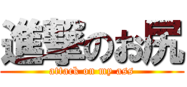 進撃のお尻 (attack on my ass)