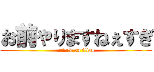 お前やりますねぇすぎ (attack on titan)