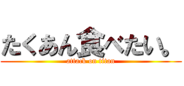 たくあん食べたい。 (attack on titan)