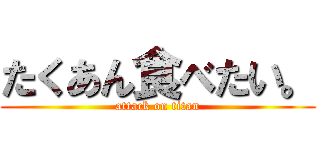 たくあん食べたい。 (attack on titan)