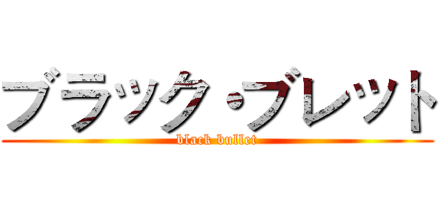 ブラック・ブレット (black bullet)