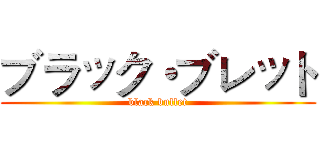 ブラック・ブレット (black bullet)