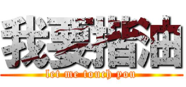 我要揩油 (let me touch you)