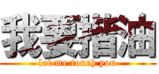 我要揩油 (let me touch you)