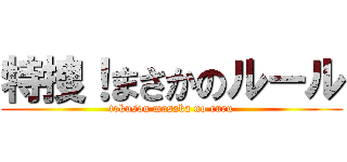 特捜！まさかのルール (tokusou masaka no ruru)