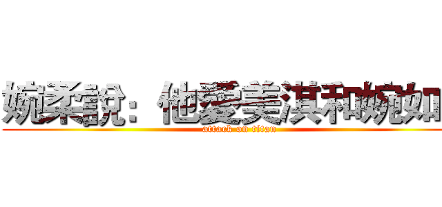 婉柔說：他愛美淇和婉如姐 (attack on titan)