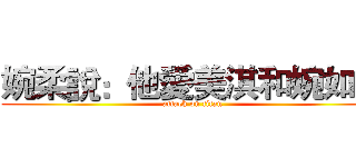 婉柔說：他愛美淇和婉如姐 (attack on titan)