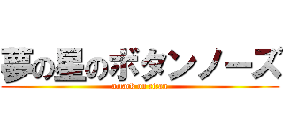 夢の星のボタンノーズ (attack on titan)