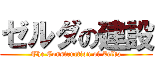 ゼルダの建設 (The Construction of Zelda)