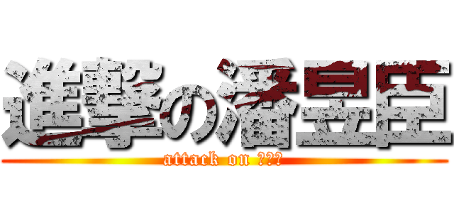 進撃の潘昱臣 (attack on 王晨曦)