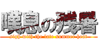 嘆息の残暑 (sigh with the late summer heat)