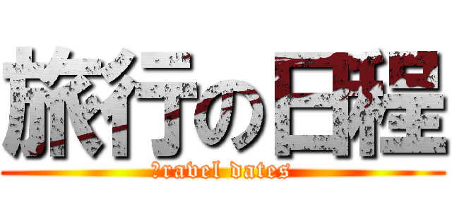 旅行の日程 (ｔravel dates)