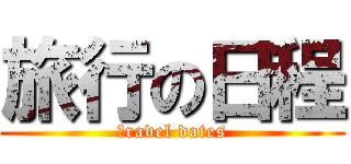 旅行の日程 (ｔravel dates)